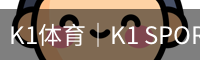 K1体育｜K1 SPORTS中国官网_K1体育授权官网